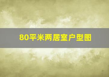 80平米两居室户型图