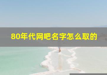 80年代网吧名字怎么取的