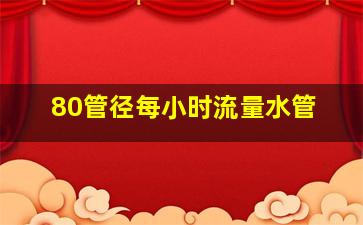 80管径每小时流量水管