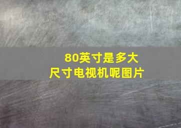 80英寸是多大尺寸电视机呢图片