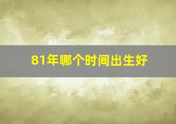 81年哪个时间出生好