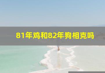 81年鸡和82年狗相克吗