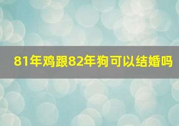 81年鸡跟82年狗可以结婚吗