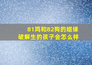 81鸡和82狗的姻缘破解生的孩子会怎么样