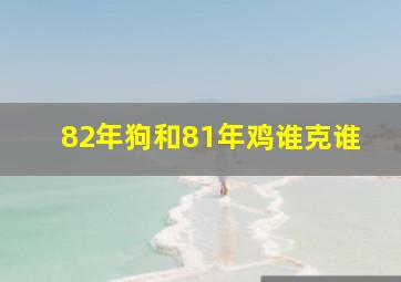 82年狗和81年鸡谁克谁