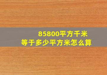 85800平方千米等于多少平方米怎么算