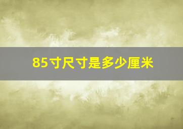 85寸尺寸是多少厘米