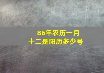 86年农历一月十二是阳历多少号