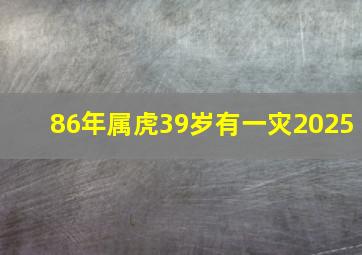 86年属虎39岁有一灾2025