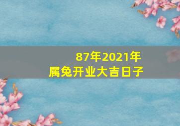 87年2021年属兔开业大吉日子