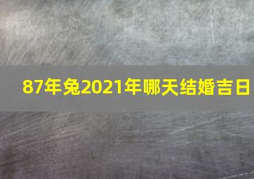 87年兔2021年哪天结婚吉日