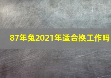 87年兔2021年适合换工作吗