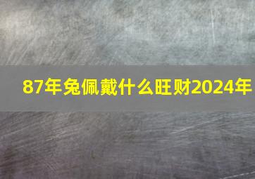 87年兔佩戴什么旺财2024年