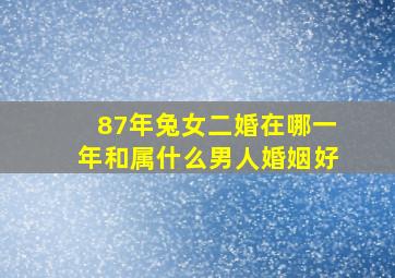 87年兔女二婚在哪一年和属什么男人婚姻好