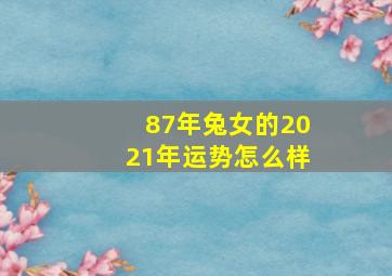 87年兔女的2021年运势怎么样