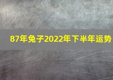 87年兔子2022年下半年运势