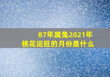 87年属兔2021年桃花运旺的月份是什么