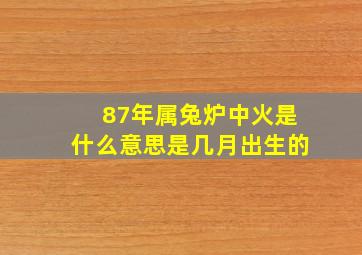 87年属兔炉中火是什么意思是几月出生的