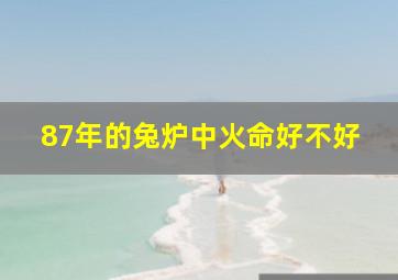 87年的兔炉中火命好不好