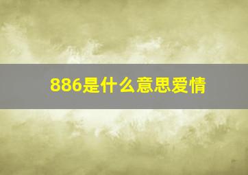 886是什么意思爱情