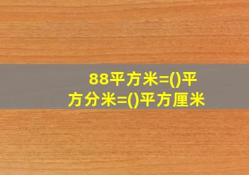 88平方米=()平方分米=()平方厘米