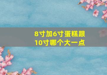 8寸加6寸蛋糕跟10寸哪个大一点