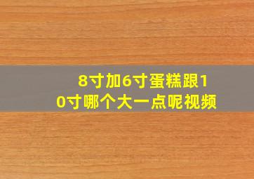 8寸加6寸蛋糕跟10寸哪个大一点呢视频