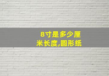 8寸是多少厘米长度,圆形纸