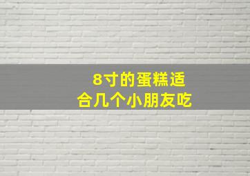 8寸的蛋糕适合几个小朋友吃