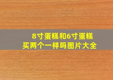 8寸蛋糕和6寸蛋糕买两个一样吗图片大全