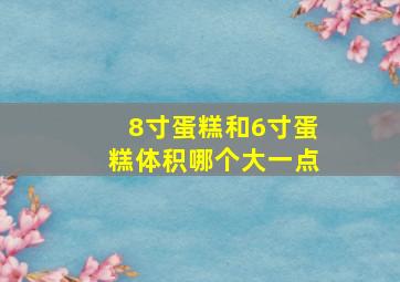 8寸蛋糕和6寸蛋糕体积哪个大一点