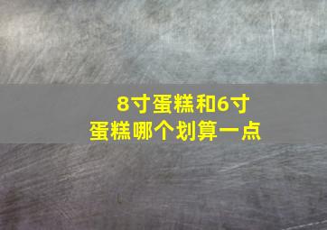 8寸蛋糕和6寸蛋糕哪个划算一点