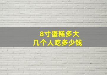 8寸蛋糕多大几个人吃多少钱