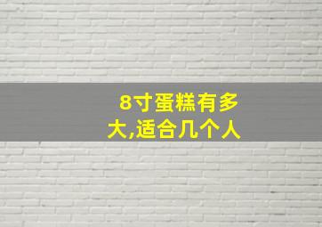 8寸蛋糕有多大,适合几个人