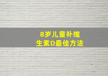 8岁儿童补维生素D最佳方法