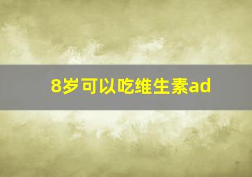 8岁可以吃维生素ad