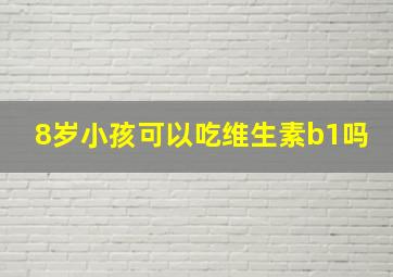 8岁小孩可以吃维生素b1吗