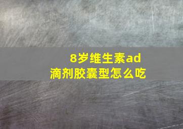 8岁维生素ad滴剂胶囊型怎么吃