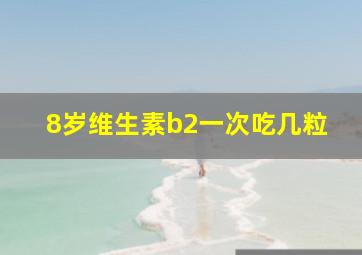 8岁维生素b2一次吃几粒