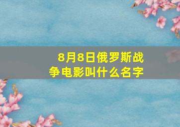 8月8日俄罗斯战争电影叫什么名字