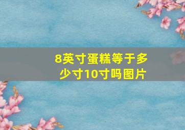 8英寸蛋糕等于多少寸10寸吗图片