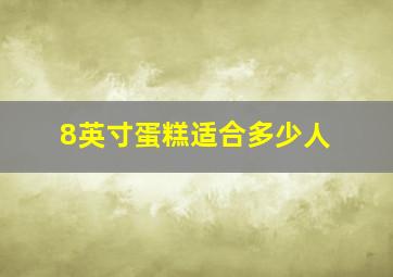 8英寸蛋糕适合多少人