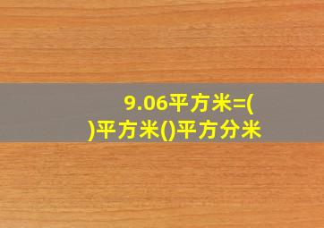 9.06平方米=()平方米()平方分米