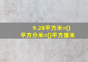 9.28平方米=()平方分米=()平方厘米