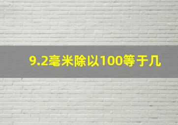 9.2毫米除以100等于几