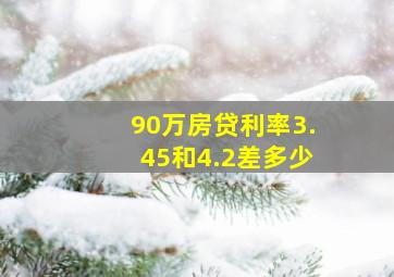 90万房贷利率3.45和4.2差多少