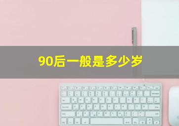 90后一般是多少岁