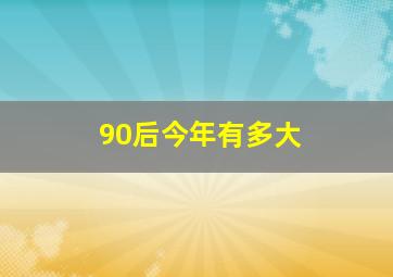 90后今年有多大