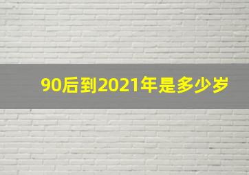 90后到2021年是多少岁