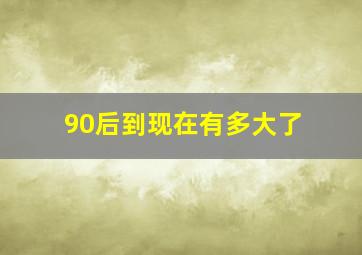 90后到现在有多大了